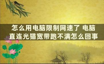 怎么用电脑限制网速了 电脑直连光猫宽带跑不满怎么回事